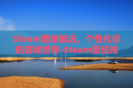 Steam壁纸推送，个性化你的游戏世界-Steam壁纸推荐
