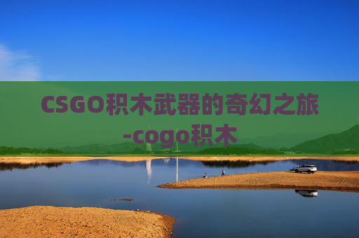 CSGO积木武器的奇幻之旅-cogo积木