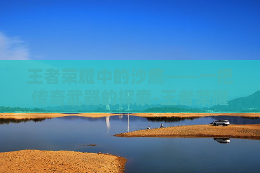 王者荣耀中的沙鹰——一把传奇武器的探索-王者荣耀 沙鹰怎么获得