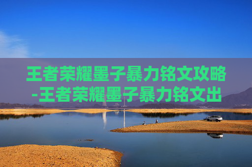 王者荣耀墨子暴力铭文攻略-王者荣耀墨子暴力铭文出装