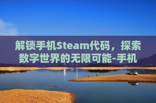 解锁手机Steam代码,探索数字世界的无限可能-手机steam代码在哪看 解锁手机Steam代码,探索数字世界的无限可能-手机steam代码在哪看