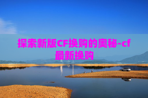 探索新版CF换购的奥秘-cf最新换购
