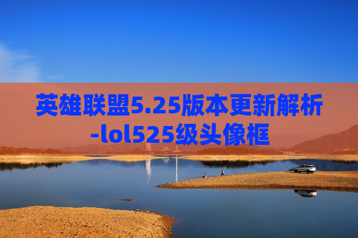 英雄联盟5.25版本更新解析-lol525级头像框