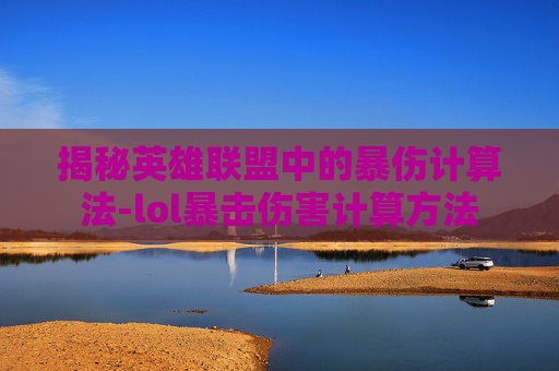 揭秘英雄联盟中的暴伤计算法-lol暴击伤害计算方法