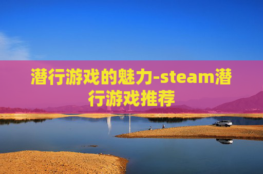 潜行游戏的魅力-steam潜行游戏推荐 潜行游戏的魅力-steam潜行游戏推荐
