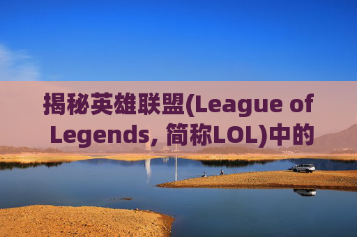 揭秘英雄联盟(League of Legends, 简称LOL)中的增益效果（Buff）-英雄联盟buff