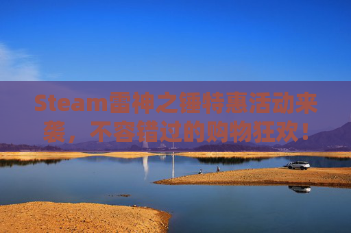 Steam雷神之锤特惠活动来袭,不容错过的购物狂欢!-雷神之锤游戏steam上有吗 Steam雷神之锤特惠活动来袭,不容错过的购物狂欢!-雷神之锤游戏steam上有吗