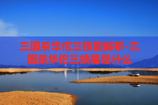 三国杀华佗三技能解析-三国杀华佗三技能是什么 三国杀华佗三技能解析-三国杀华佗三技能是什么