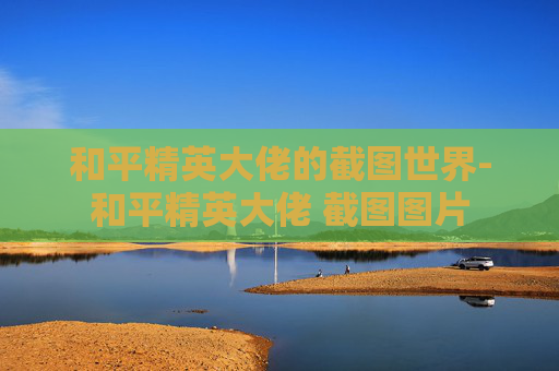 和平精英大佬的截图世界-和平精英大佬 截图图片