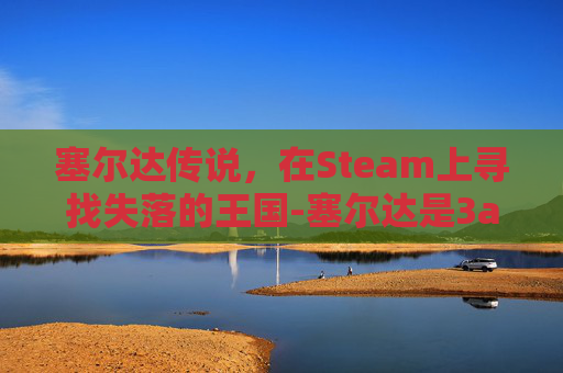 塞尔达传说,在Steam上寻找失落的王国-塞尔达是3a游戏吗 塞尔达传说,在Steam上寻找失落的王国-塞尔达是3a游戏吗