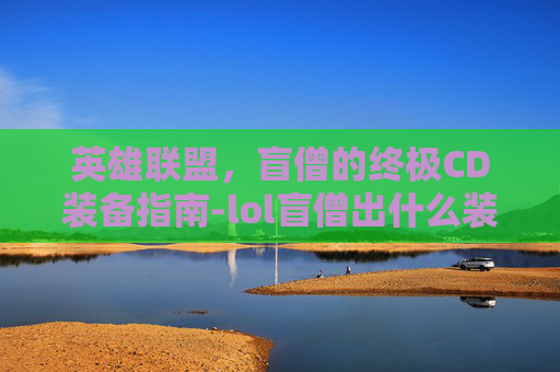 英雄联盟，盲僧的终极CD装备指南-lol盲僧出什么装备