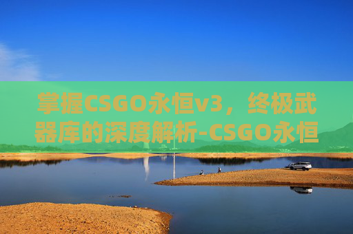 掌握CSGO永恒v3，终极武器库的深度解析-CSGO永恒之枪图片