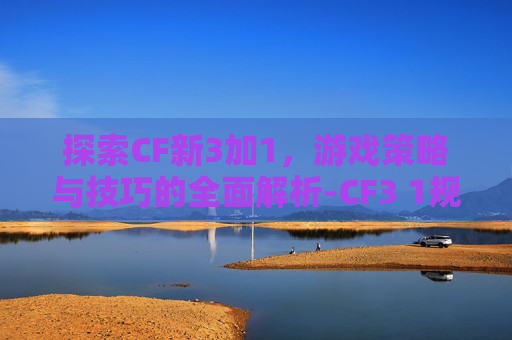 探索CF新3加1,游戏策略与技巧的全面解析-CF3 1规则都是一样的吗 探索CF新3加1,游戏策略与技巧的全面解析-CF3 1规则都是一样的吗