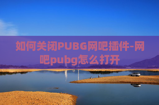 如何关闭PUBG网吧插件-网吧pubg怎么打开