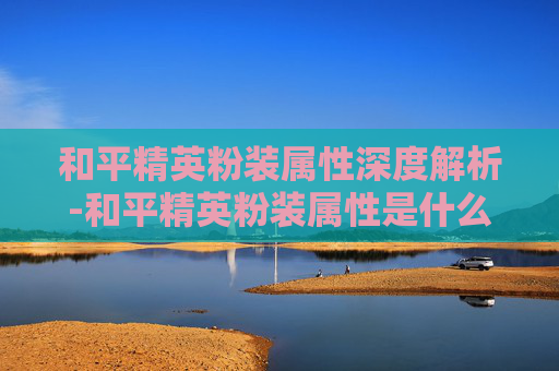 和平精英粉装属性深度解析-和平精英粉装属性是什么