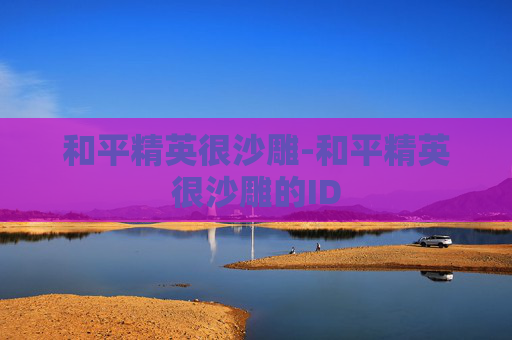 和平精英很沙雕-和平精英很沙雕的ID 和平精英很沙雕-和平精英很沙雕的ID