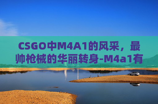 CSGO中M4A1的风采,最帅枪械的华丽转身-M4a1有哪些帅气的皮肤在CS 2中 CSGO中M4A1的风采,最帅枪械的华丽转身-M4a1有哪些帅气的皮肤在CS 2中