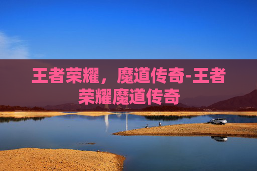 王者荣耀，魔道传奇-王者荣耀魔道传奇