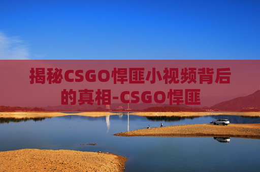 揭秘CSGO悍匪小视频背后的真相-CSGO悍匪
