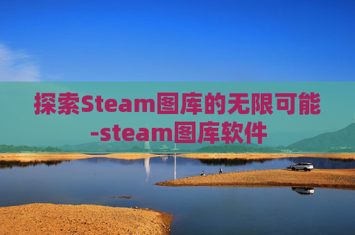 探索Steam图库的无限可能-steam图库软件