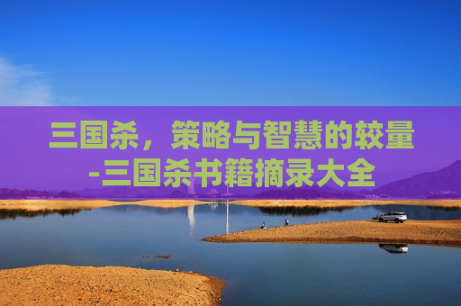 三国杀，策略与智慧的较量-三国杀书籍摘录大全