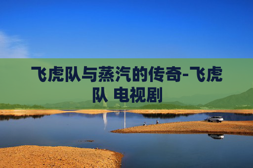 飞虎队与蒸汽的传奇-飞虎队 电视剧
