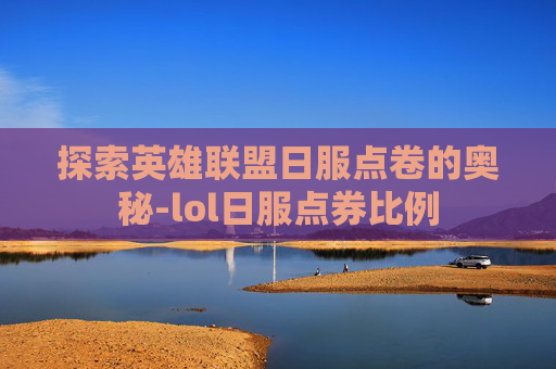 探索英雄联盟日服点卷的奥秘-lol日服点券比例