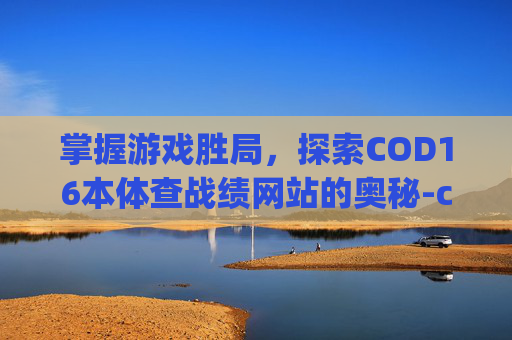 掌握游戏胜局,探索COD16本体查战绩网站的奥秘-cod16战绩查询app 掌握游戏胜局,探索COD16本体查战绩网站的奥秘-cod16战绩查询app