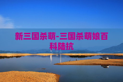 新三国杀萌-三国杀萌娘百科陆抗