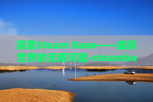 探索Steam Base——虚拟世界的无限可能-steambase官网