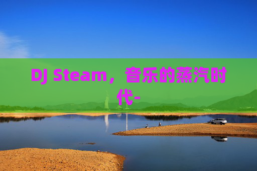 DJ Steam，音乐的蒸汽时代-