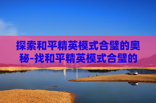 探索和平精英模式合璧的奥秘-找和平精英模式合璧的软件 探索和平精英模式合璧的奥秘-找和平精英模式合璧的软件