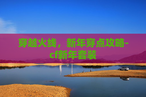 穿越火线,新年穿点攻略-cf新年套装 穿越火线,新年穿点攻略-cf新年套装