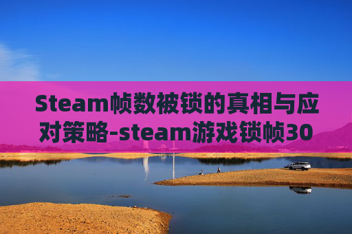 Steam帧数被锁的真相与应对策略-steam游戏锁帧30了 Steam帧数被锁的真相与应对策略-steam游戏锁帧30了