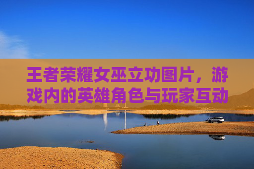王者荣耀女巫立功图片,游戏内的英雄角色与玩家互动的典范-王者荣耀女巫立功图片高清 王者荣耀女巫立功图片,游戏内的英雄角色与玩家互动的典范-王者荣耀女巫立功图片高清