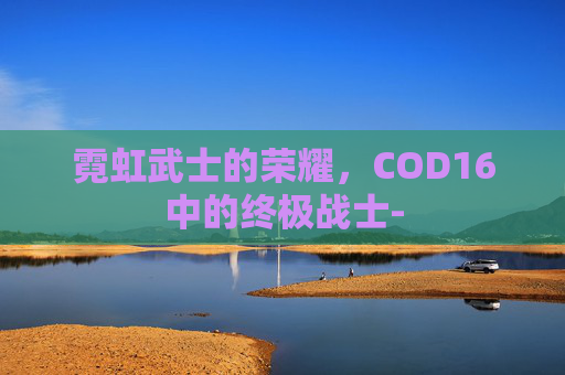 霓虹武士的荣耀，COD16中的终极战士-