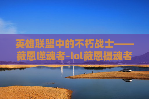 英雄联盟中的不朽战士——薇恩噬魂者-lol薇恩摄魂者大概要多少钱 英雄联盟中的不朽战士——薇恩噬魂者-lol薇恩摄魂者大概要多少钱
