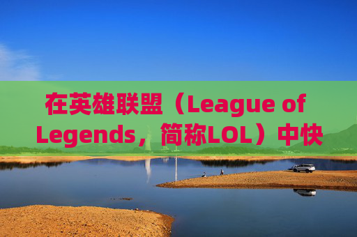 在英雄联盟(League of Legends,简称LOL)中快速升级攻略-lol打什么升级快一点 在英雄联盟(League of Legends,简称LOL)中快速升级攻略-lol打什么升级快一点
