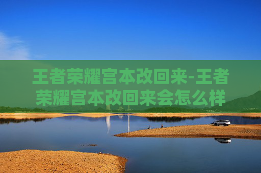 王者荣耀宫本改回来-王者荣耀宫本改回来会怎么样 王者荣耀宫本改回来-王者荣耀宫本改回来会怎么样