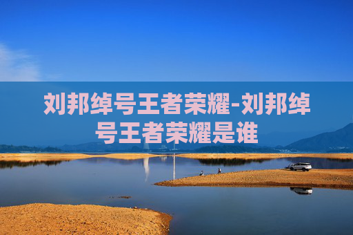 刘邦绰号王者荣耀-刘邦绰号王者荣耀是谁 刘邦绰号王者荣耀-刘邦绰号王者荣耀是谁