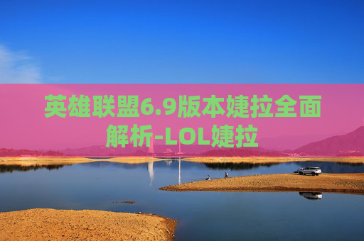 英雄联盟6.9版本婕拉全面解析-LOL婕拉