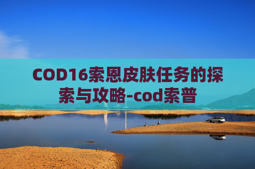 COD16索恩皮肤任务的探索与攻略-cod索普 COD16索恩皮肤任务的探索与攻略-cod索普