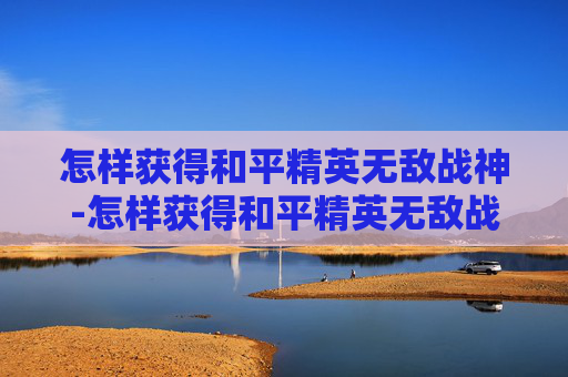 怎样获得和平精英无敌战神-怎样获得和平精英无敌战神称号 怎样获得和平精英无敌战神-怎样获得和平精英无敌战神称号