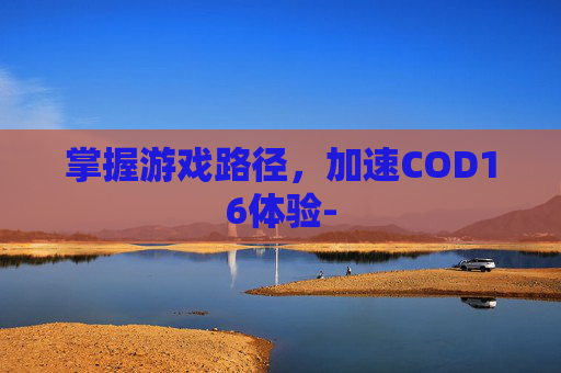 掌握游戏路径,加速COD16体验- 掌握游戏路径,加速COD16体验-