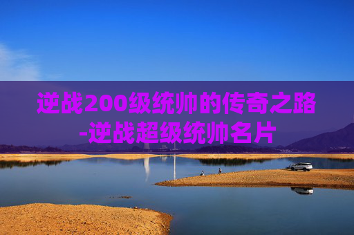 逆战200级统帅的传奇之路-逆战超级统帅名片 逆战200级统帅的传奇之路-逆战超级统帅名片