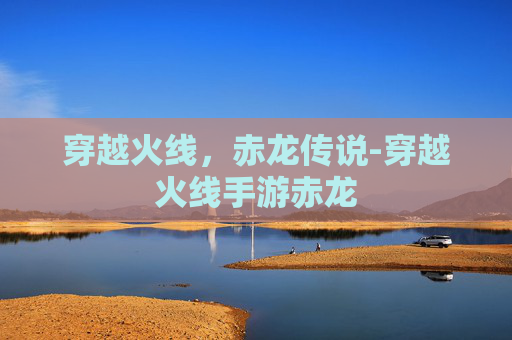 穿越火线,赤龙传说-穿越火线手游赤龙 穿越火线,赤龙传说-穿越火线手游赤龙