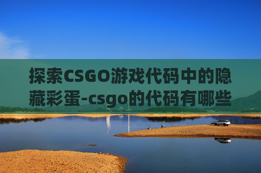 探索CSGO游戏代码中的隐藏彩蛋-csgo的代码有哪些彩蛋可以用 探索CSGO游戏代码中的隐藏彩蛋-csgo的代码有哪些彩蛋可以用