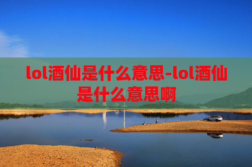 lol酒仙是什么意思-lol酒仙是什么意思啊