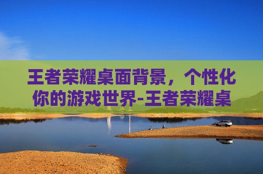 王者荣耀桌面背景，个性化你的游戏世界-王者荣耀桌面背景图