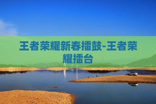 王者荣耀新春擂鼓-王者荣耀擂台